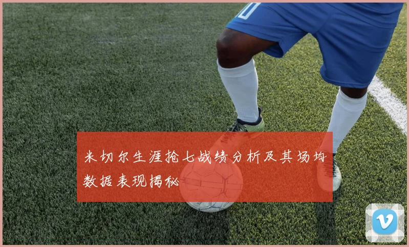 米切尔生涯抢七战绩分析及其场均数据表现揭秘